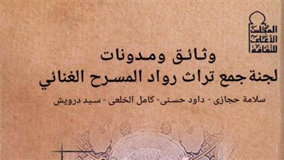«وثائق لجنة جمع تراث رواد المسرح الغنائي» فى كتاب جديد بالأعلى للثقافة