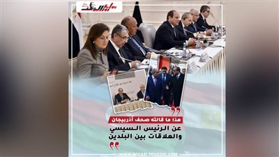 هذا ما قالته صحف أذربيجان عن الرئيس السيسي والعلاقات بين البلدين