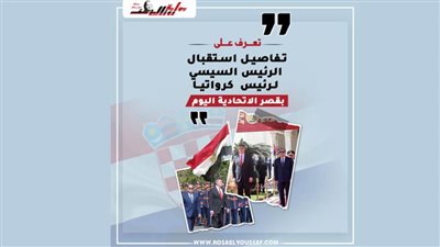 تفاصيل استقبال الرئيس السيسي لرئيس كروتيا