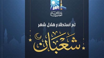 عاجل| دار الإفتاء: غدا الثلاثاء أول أيام شهر شعبان لعام 1444هـ