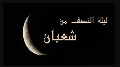 ليلة النصف من شعبان 2023.. موعدها وفضلها والأدعية المستحبة فيها