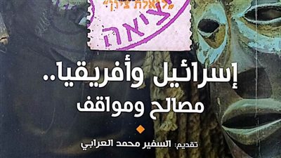 «إسرائيل وإفريقيا.. مصالح ومواقف».. أحدث إصدارات هيئة الكتاب