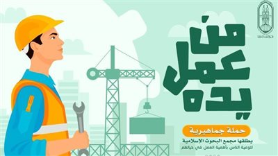 «البحوث الإسلامية» يطلق حملة جماهيرية لتوعية الناس بأهمية العمل في حياتهم بعنوان: «من عمل يده»