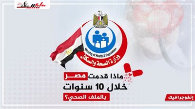 ماذا قدمت مصر خلال 10 سنوات بالملف الصحي؟