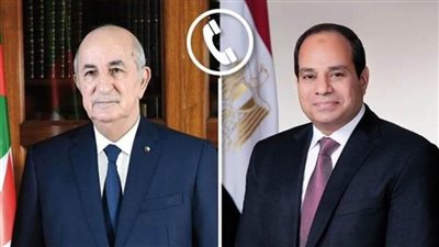 الرئيس السيسي يناقش في اتصال هاتفي مع الرئيس الجزائري تعزيز العلاقات المتميزة بين البلدين 