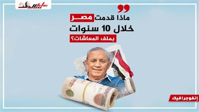 ماذا قدمت مصر خلال 10 سنوات في ملف المعاشات؟