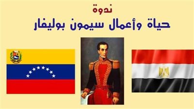«حياة وأعمال سيمون بوليفار» في ندوة ثقافية بالأعلى للثقافة.. الثلاثاء 