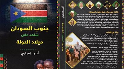 جنوب السودان.. شاهد على ميلاد الدولة.. كتاب يوثق رحلة الانفصال منذ تأسيس الدولة