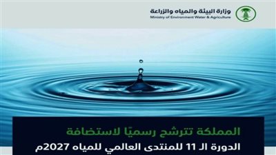 السعودية تتقدم بطلب استضافة الدورة الـ 11 للمنتدى العالمي للمياه 2027