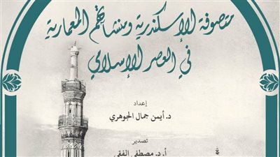 مكتبة الإسكندرية تُصدر كتاب «متصوفة الإسكندرية ومنشآتهم المعمارية في العصر الإسلامي»