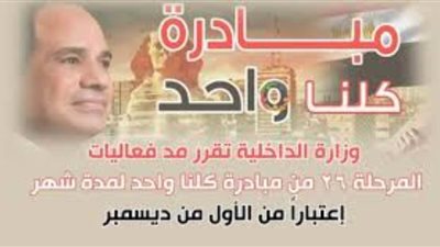 الداخلية تعلن مد فعاليات المرحلة 26 من مبادرة كلنا واحد لمدة شهر الأحد