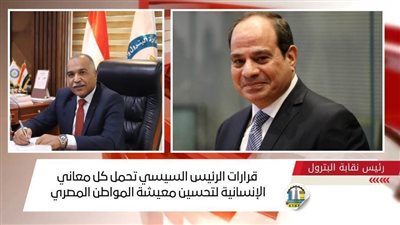 رئيس نقابة البترول: قرارات الرئيس السيسي تحمل كل معاني الإنسانية لتحسين معيشة المواطن المصري 