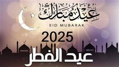 عاجل| العيد الصغير 2025 .. موعد أول أيام عيد الفطر 2025 في مصر