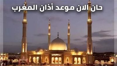 عاجل| موعد أذان المغرب اليوم الأحد في تاسع أيام رمضان 2025