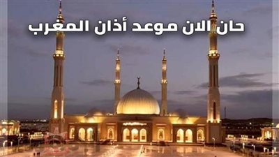 موعد أذان المغرب اليوم الأحد الموافق 23 رمضان