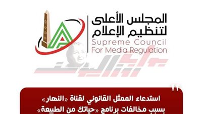 الأعلى للإعلام: استدعاء الممثل القانوني لقناة «النهار» بسبب مخالفات برنامج «حياتك من الطبيعة»