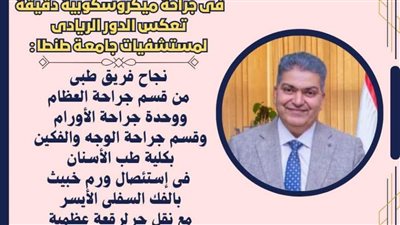  بالصور.. فى جراحة ميكروسكوبية دقيقة.. استئصال ورم لسيدة بالمستشفى التعليمي بجامعة طنطا