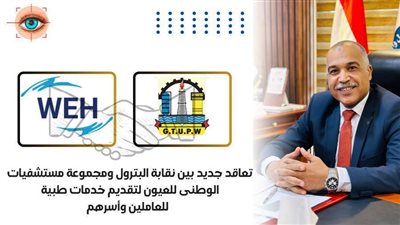 تعاقد بين نقابة البترول ومجموعة مستشفيات الوطنى للعيون لتقديم خدمات طبية جديدة 