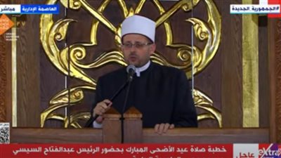 نص خطبة عيد الأضحى المبارك بحضور الرئيس السيسي بمسجد مصر بالعاصمة الإدارية