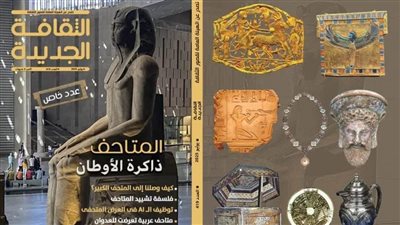 في عدد يوليو من الثقافة الجديدة: «المتاحف ذاكرة الأوطان».. عدد خاص