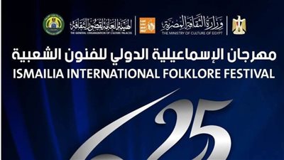 25 فرقة مصرية وأجنبية تشارك في اليوبيل الفضي لمهرجان الإسماعيلية الدولي للفنون الشعبية
