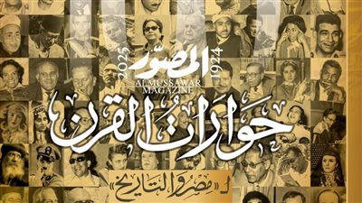 بعدد تذكاري تاريخي.. «المصوّر» تصدر «حوارات القرن» احتفالًا بدخول مئويتها الثانية