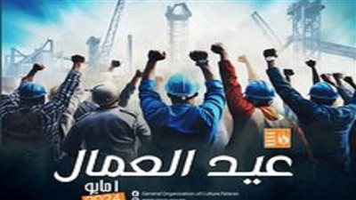 ينطلق الليلة.. برنامج مكثف لقصور الثقافة بالمحافظات احتفالا بعيد العمال 