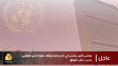 أذرع الإرهاب تفشل فى الحصول على قرار دولى لإيقاف معركة تحرير طرابلس