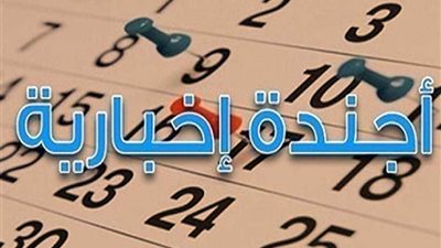 الجمعة.. أجندة الفعاليات الإخبارية