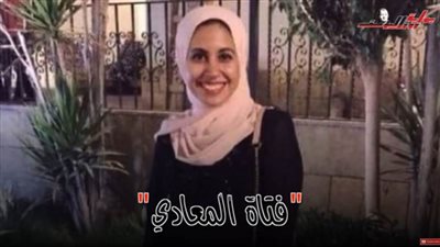 التفاصيل الكاملة عن قتل وسحل فتاة المعادي