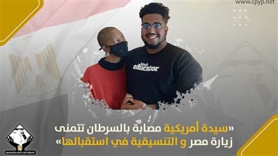 سيدة أمريكية مصابة بالسرطان تتمنى زيارة مصر والتنسيقية في استقبالها