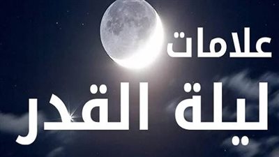 علامات ليلة القدر في العشر الأواخر من رمضان والدعاء المستجاب   