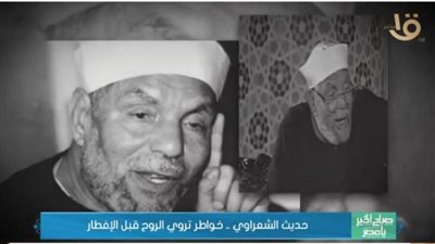  حديث الشعراوي.. خواطر تروي الروح قبل الإفطار