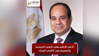 الأعلى للإعلام يهنئ الرئيس السيسي والمصريين بعيد الأضحى المبارك