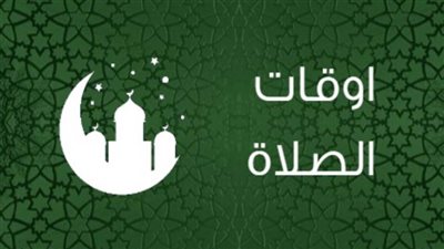 مواقيت الصلاة اليوم في محافظات مصر والعواصم العربية الثلاثاء 19 إبريل 2022