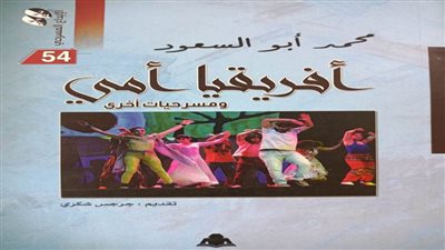 «إفريقيا أمي» في إبداع مسرحي من إصدار هيئة الكتاب