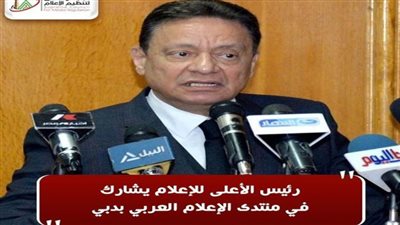 رئيس الأعلى للإعلام يشارك في منتدى الإعلام العربي بدبي 