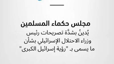 مجلس حكماء المسلمين يُدينُ بشدَّة تصريحات رئيس وزراء الاحتلال بشأن "رؤية إسرائيل الكبرى"